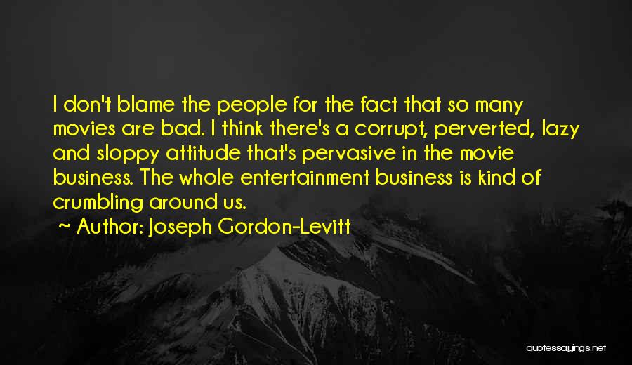 Joseph Gordon-Levitt Quotes: I Don't Blame The People For The Fact That So Many Movies Are Bad. I Think There's A Corrupt, Perverted,