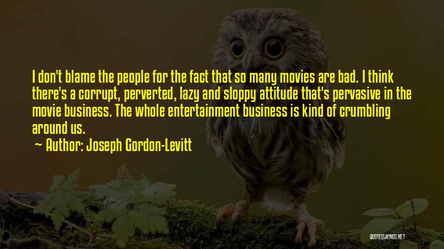 Joseph Gordon-Levitt Quotes: I Don't Blame The People For The Fact That So Many Movies Are Bad. I Think There's A Corrupt, Perverted,