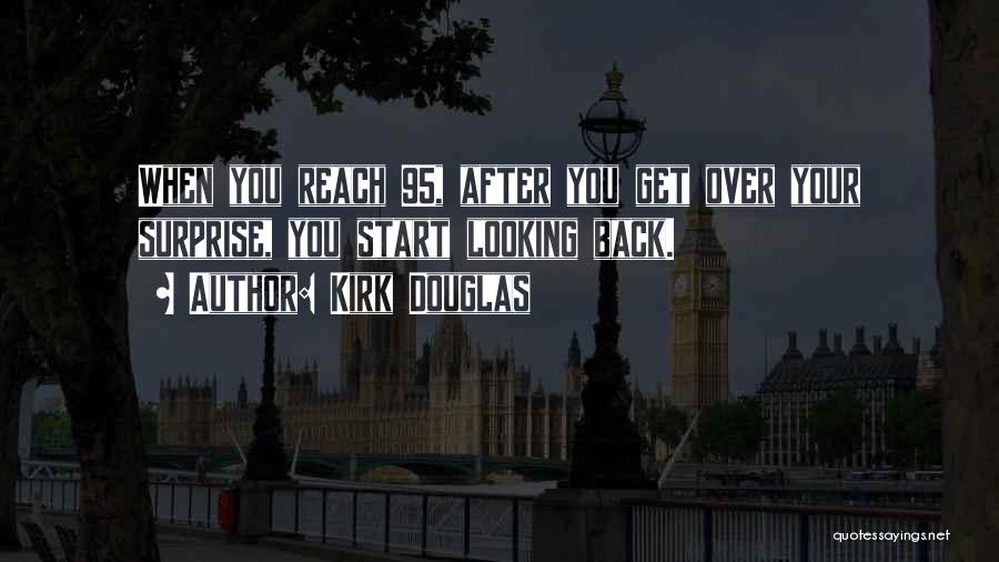 Kirk Douglas Quotes: When You Reach 95, After You Get Over Your Surprise, You Start Looking Back.
