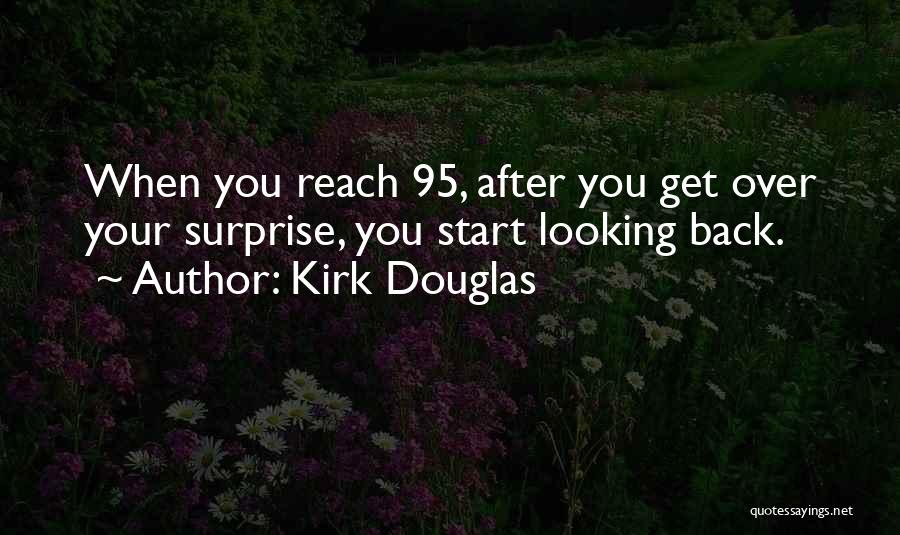Kirk Douglas Quotes: When You Reach 95, After You Get Over Your Surprise, You Start Looking Back.