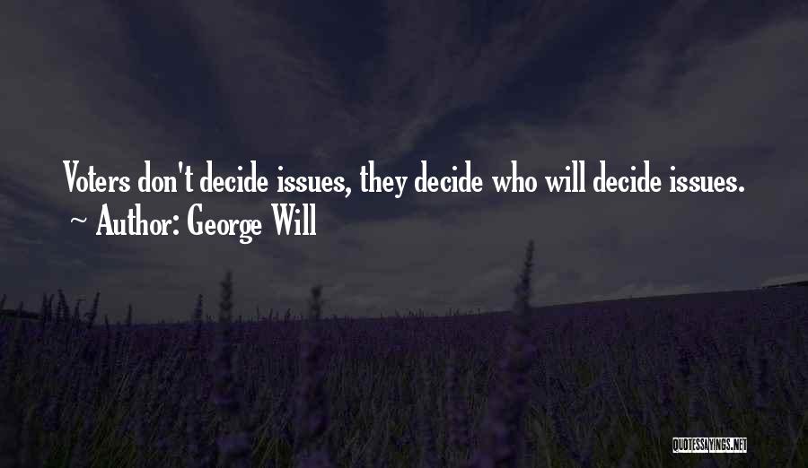 George Will Quotes: Voters Don't Decide Issues, They Decide Who Will Decide Issues.