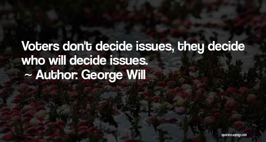 George Will Quotes: Voters Don't Decide Issues, They Decide Who Will Decide Issues.