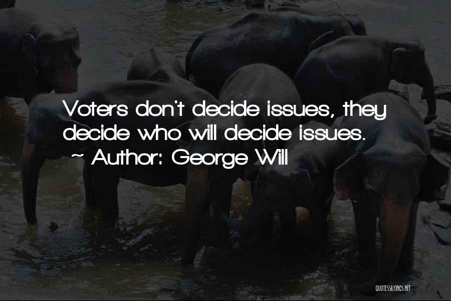 George Will Quotes: Voters Don't Decide Issues, They Decide Who Will Decide Issues.