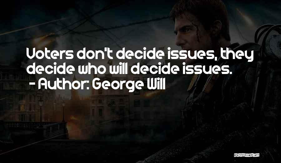George Will Quotes: Voters Don't Decide Issues, They Decide Who Will Decide Issues.