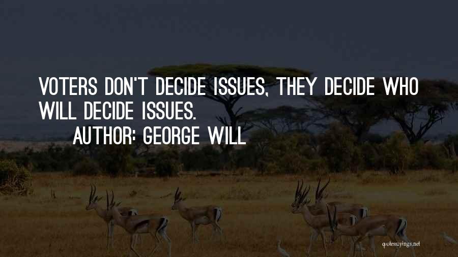 George Will Quotes: Voters Don't Decide Issues, They Decide Who Will Decide Issues.