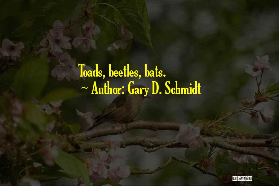 Gary D. Schmidt Quotes: Toads, Beetles, Bats.