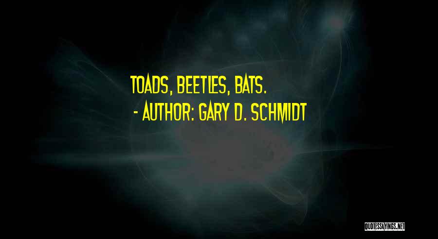 Gary D. Schmidt Quotes: Toads, Beetles, Bats.