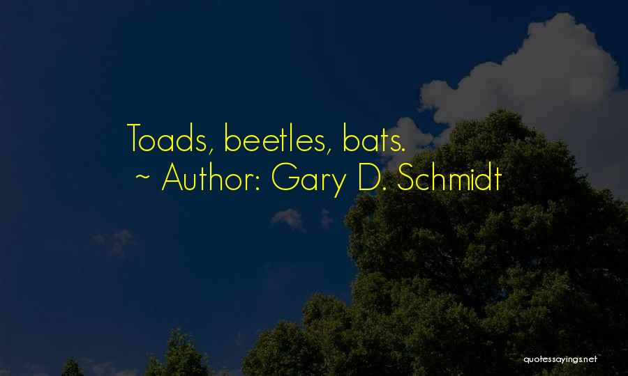 Gary D. Schmidt Quotes: Toads, Beetles, Bats.