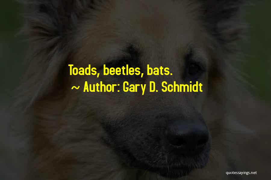 Gary D. Schmidt Quotes: Toads, Beetles, Bats.