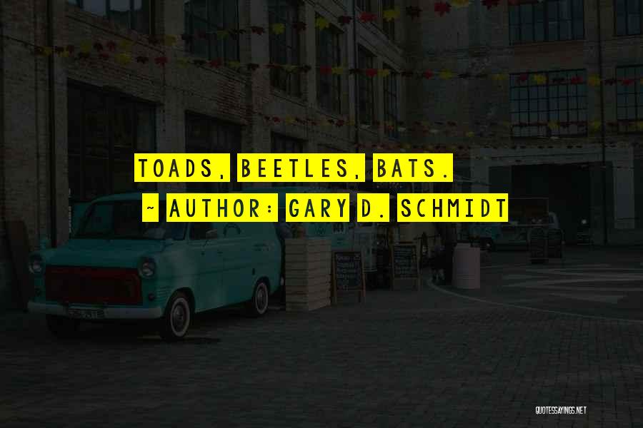 Gary D. Schmidt Quotes: Toads, Beetles, Bats.