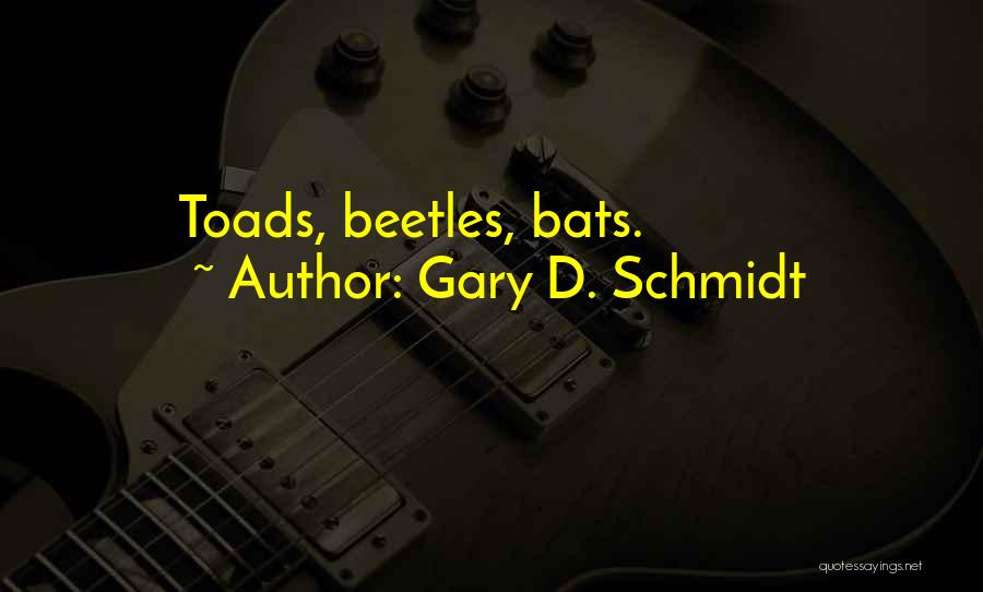 Gary D. Schmidt Quotes: Toads, Beetles, Bats.