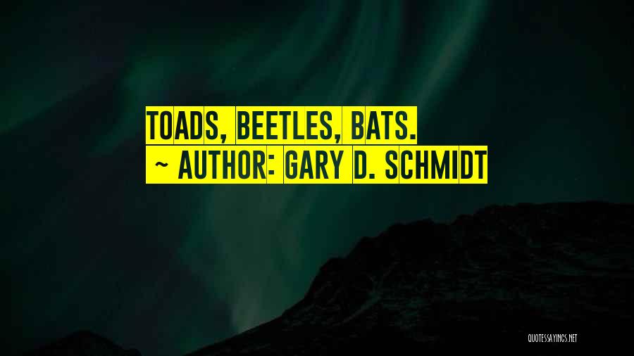 Gary D. Schmidt Quotes: Toads, Beetles, Bats.