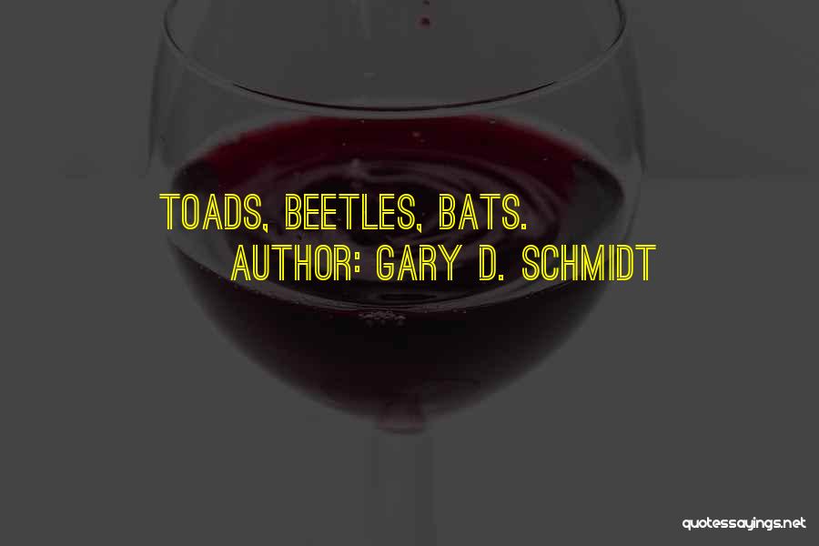 Gary D. Schmidt Quotes: Toads, Beetles, Bats.