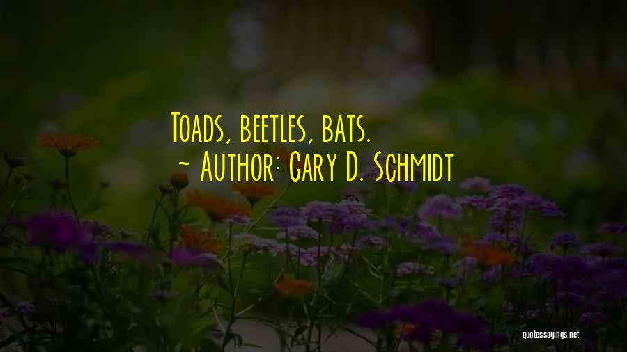 Gary D. Schmidt Quotes: Toads, Beetles, Bats.