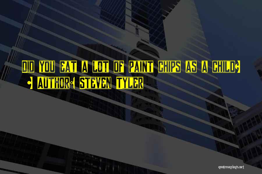 Steven Tyler Quotes: Did You Eat A Lot Of Paint Chips As A Child?