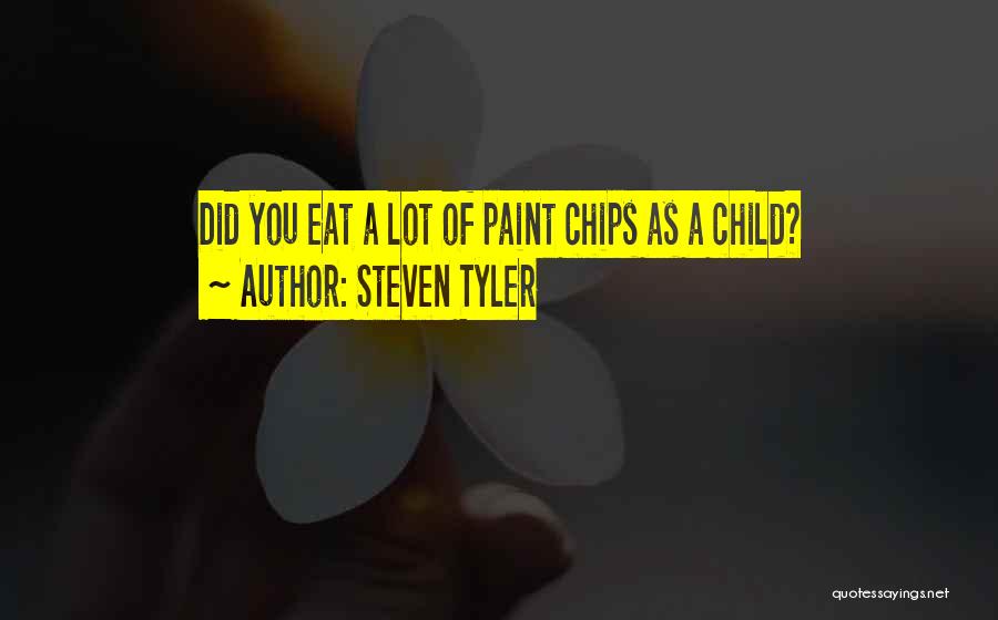 Steven Tyler Quotes: Did You Eat A Lot Of Paint Chips As A Child?