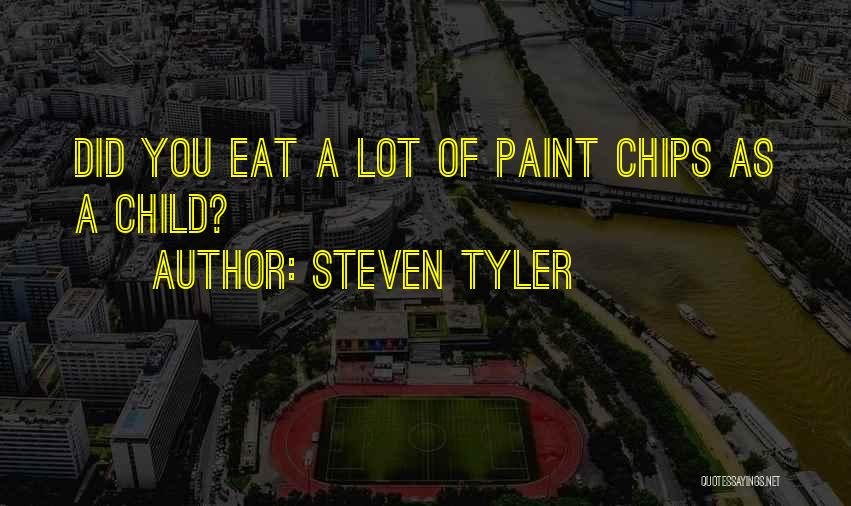 Steven Tyler Quotes: Did You Eat A Lot Of Paint Chips As A Child?