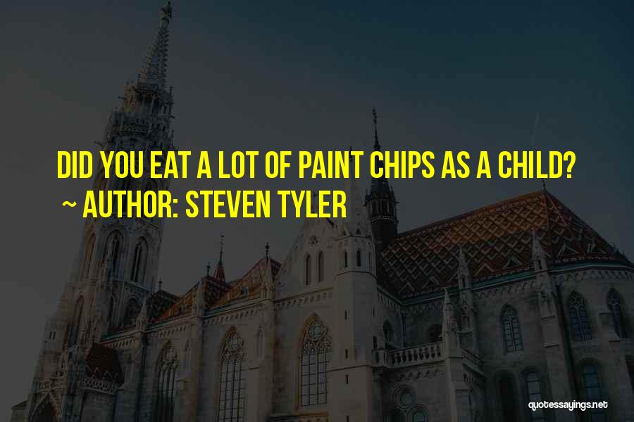 Steven Tyler Quotes: Did You Eat A Lot Of Paint Chips As A Child?