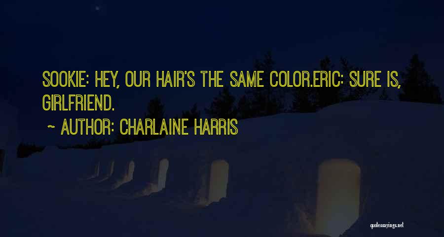 Charlaine Harris Quotes: Sookie: Hey, Our Hair's The Same Color.eric: Sure Is, Girlfriend.