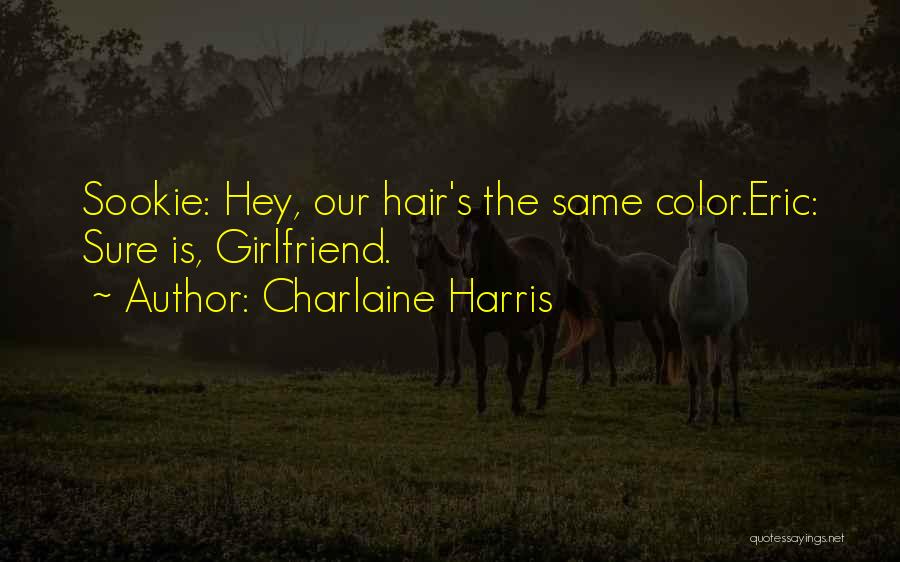 Charlaine Harris Quotes: Sookie: Hey, Our Hair's The Same Color.eric: Sure Is, Girlfriend.