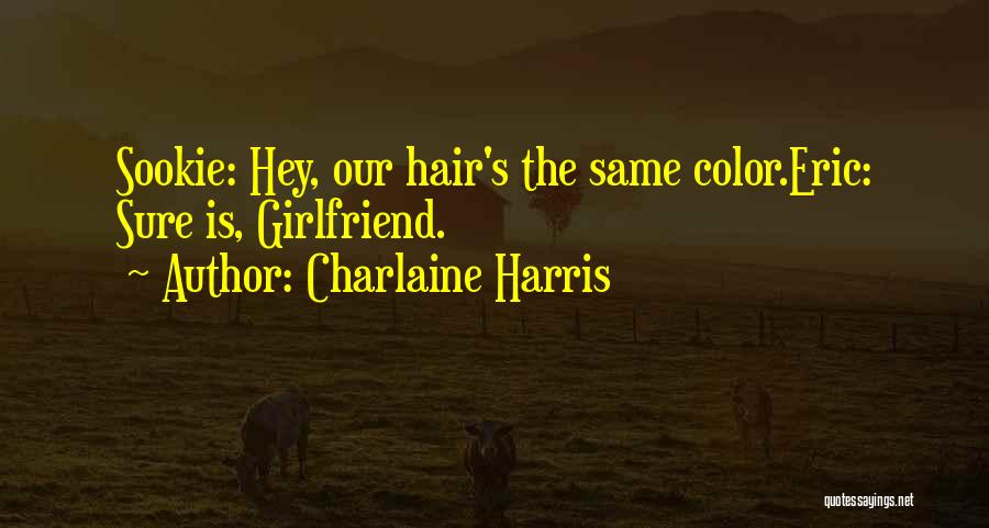 Charlaine Harris Quotes: Sookie: Hey, Our Hair's The Same Color.eric: Sure Is, Girlfriend.