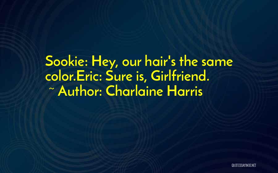 Charlaine Harris Quotes: Sookie: Hey, Our Hair's The Same Color.eric: Sure Is, Girlfriend.