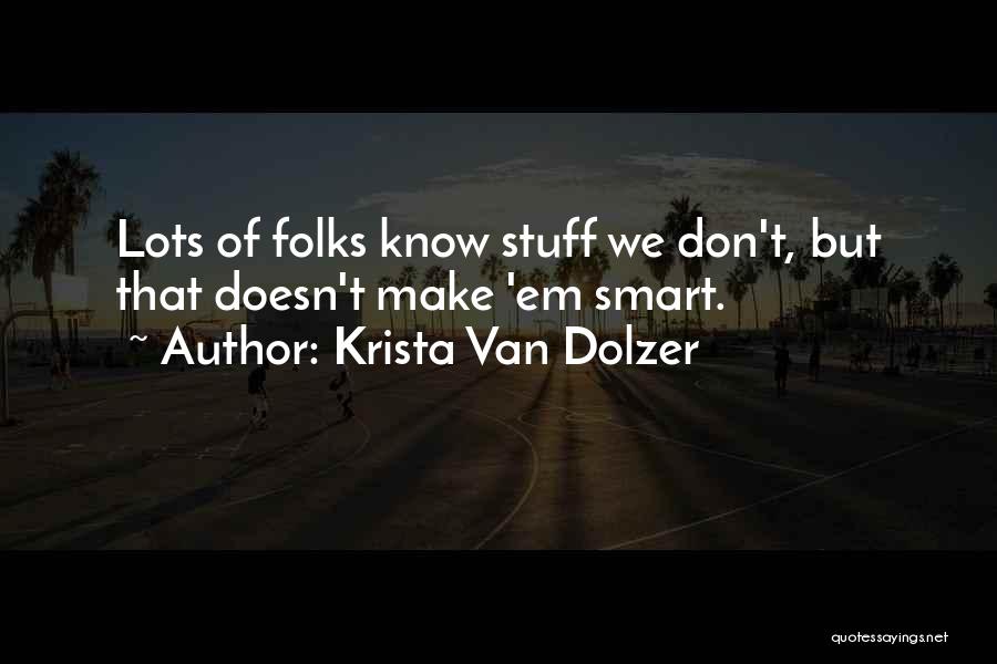 Krista Van Dolzer Quotes: Lots Of Folks Know Stuff We Don't, But That Doesn't Make 'em Smart.