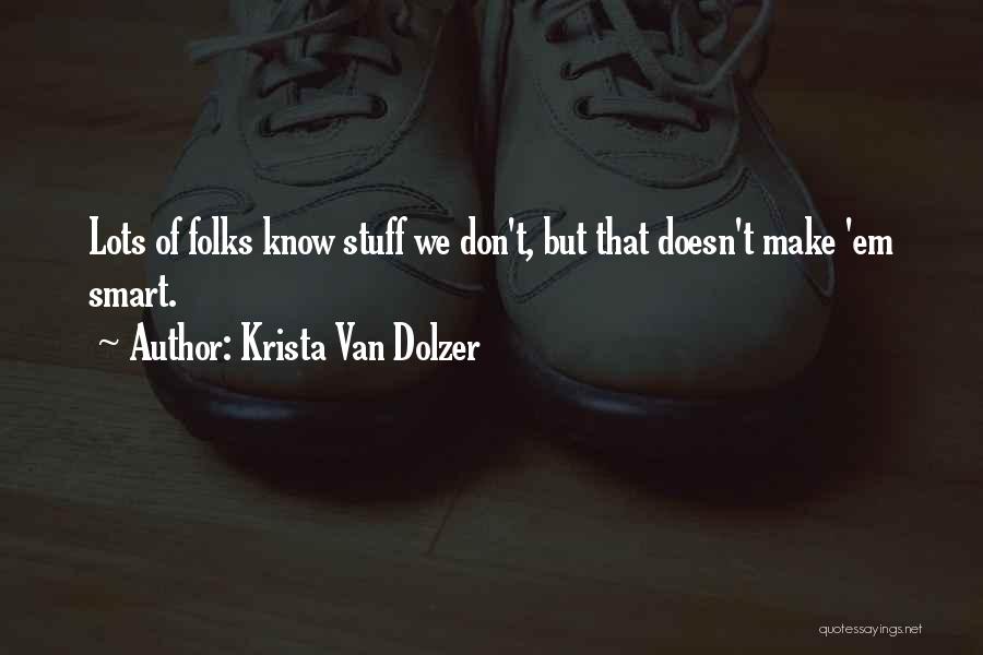 Krista Van Dolzer Quotes: Lots Of Folks Know Stuff We Don't, But That Doesn't Make 'em Smart.