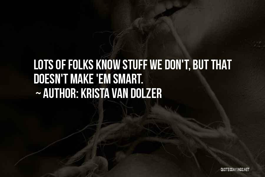 Krista Van Dolzer Quotes: Lots Of Folks Know Stuff We Don't, But That Doesn't Make 'em Smart.
