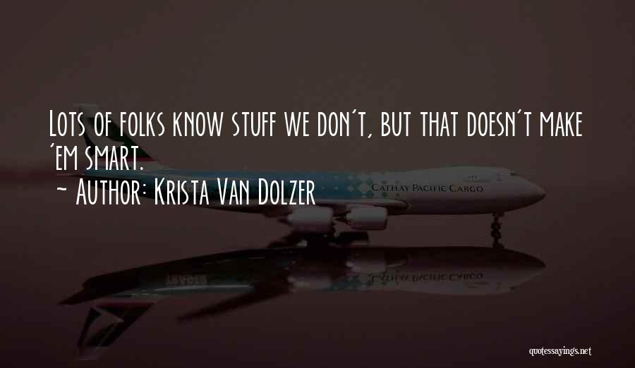 Krista Van Dolzer Quotes: Lots Of Folks Know Stuff We Don't, But That Doesn't Make 'em Smart.