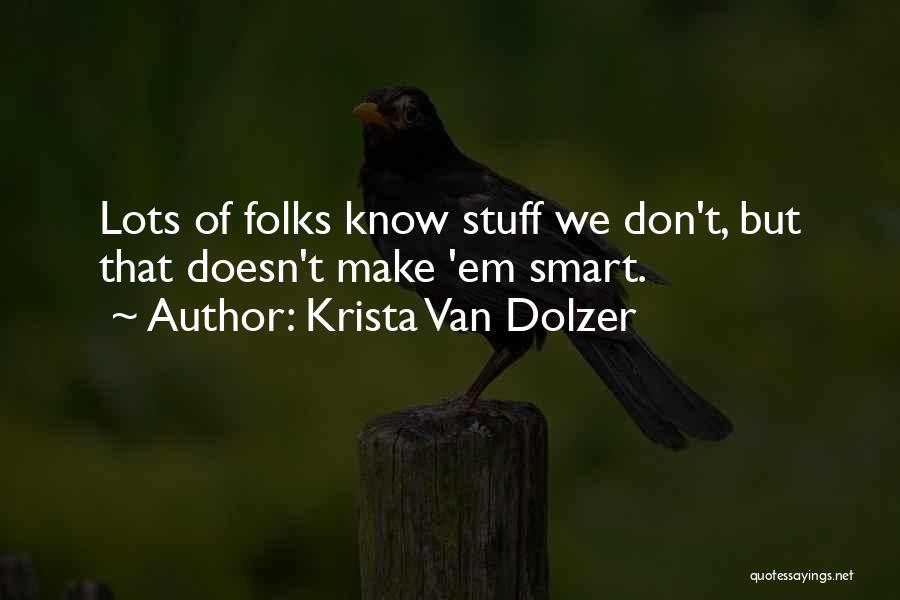 Krista Van Dolzer Quotes: Lots Of Folks Know Stuff We Don't, But That Doesn't Make 'em Smart.