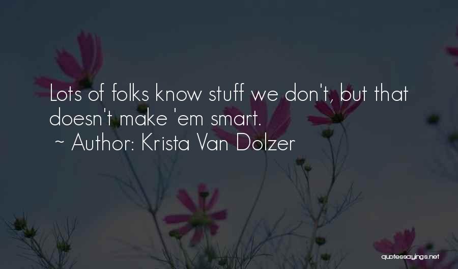 Krista Van Dolzer Quotes: Lots Of Folks Know Stuff We Don't, But That Doesn't Make 'em Smart.