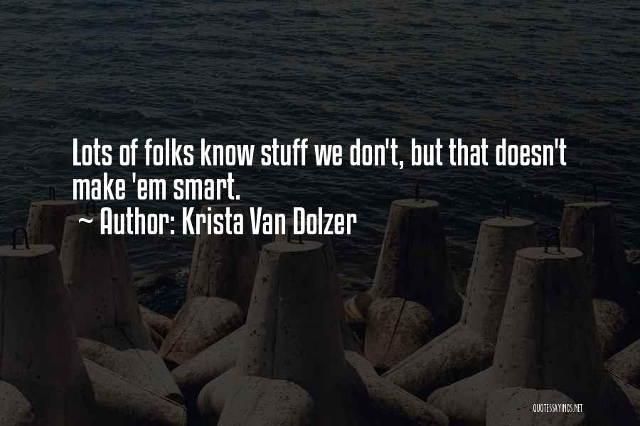 Krista Van Dolzer Quotes: Lots Of Folks Know Stuff We Don't, But That Doesn't Make 'em Smart.