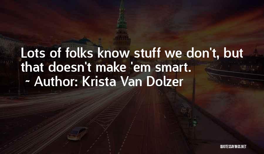 Krista Van Dolzer Quotes: Lots Of Folks Know Stuff We Don't, But That Doesn't Make 'em Smart.