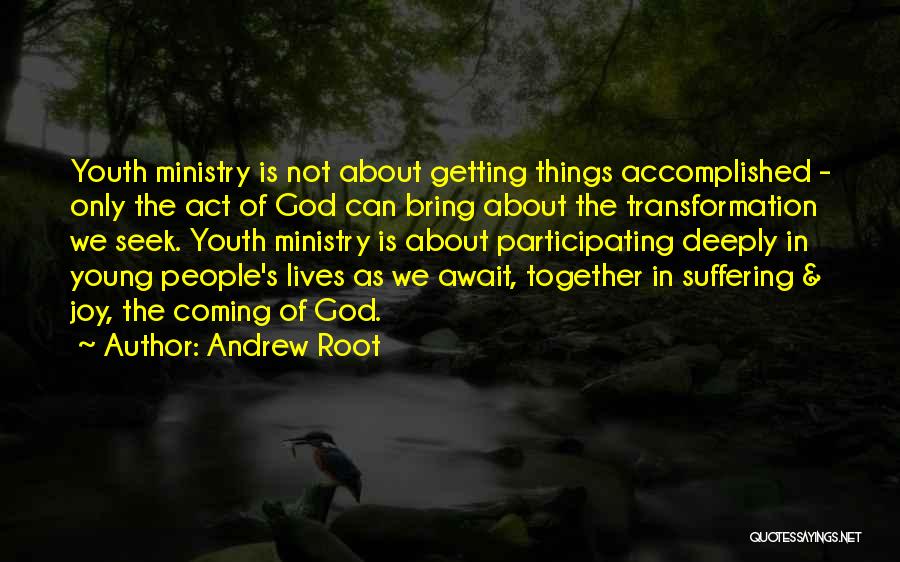 Andrew Root Quotes: Youth Ministry Is Not About Getting Things Accomplished - Only The Act Of God Can Bring About The Transformation We