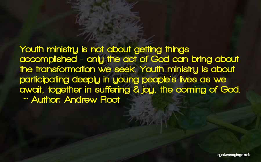 Andrew Root Quotes: Youth Ministry Is Not About Getting Things Accomplished - Only The Act Of God Can Bring About The Transformation We