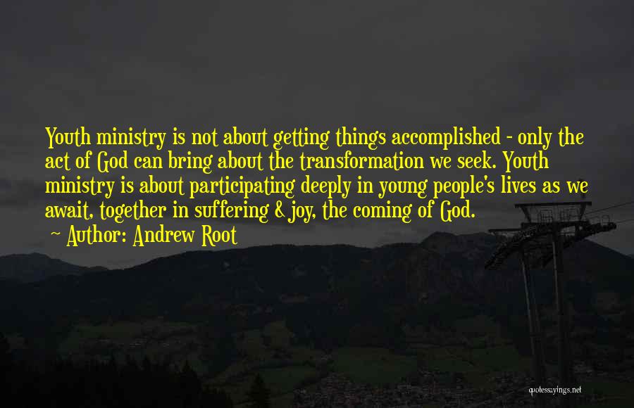 Andrew Root Quotes: Youth Ministry Is Not About Getting Things Accomplished - Only The Act Of God Can Bring About The Transformation We
