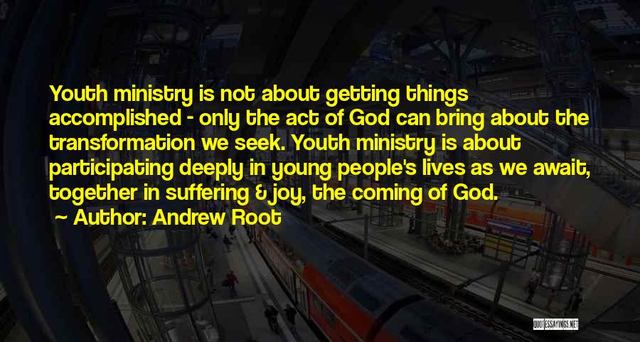 Andrew Root Quotes: Youth Ministry Is Not About Getting Things Accomplished - Only The Act Of God Can Bring About The Transformation We