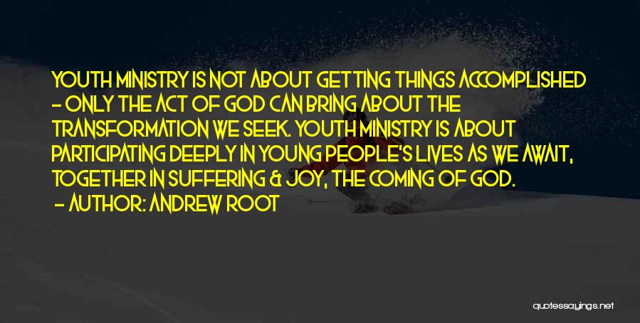 Andrew Root Quotes: Youth Ministry Is Not About Getting Things Accomplished - Only The Act Of God Can Bring About The Transformation We
