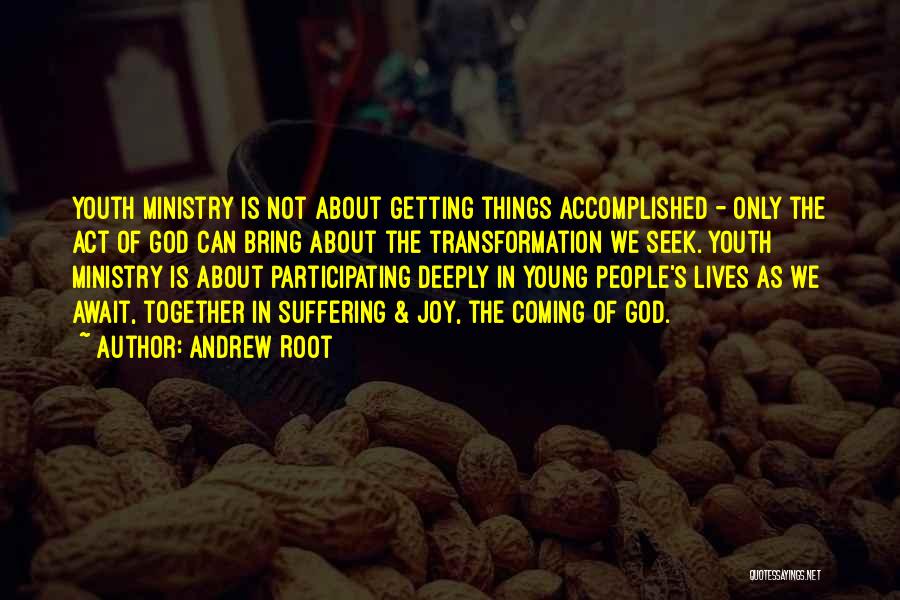 Andrew Root Quotes: Youth Ministry Is Not About Getting Things Accomplished - Only The Act Of God Can Bring About The Transformation We