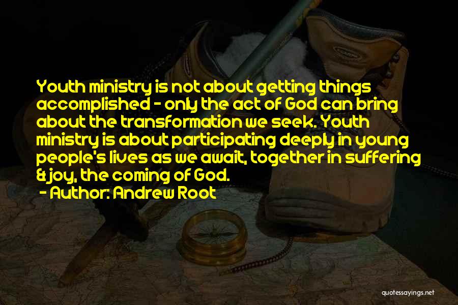 Andrew Root Quotes: Youth Ministry Is Not About Getting Things Accomplished - Only The Act Of God Can Bring About The Transformation We