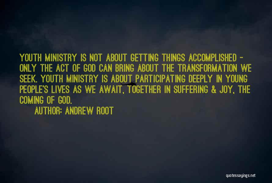 Andrew Root Quotes: Youth Ministry Is Not About Getting Things Accomplished - Only The Act Of God Can Bring About The Transformation We