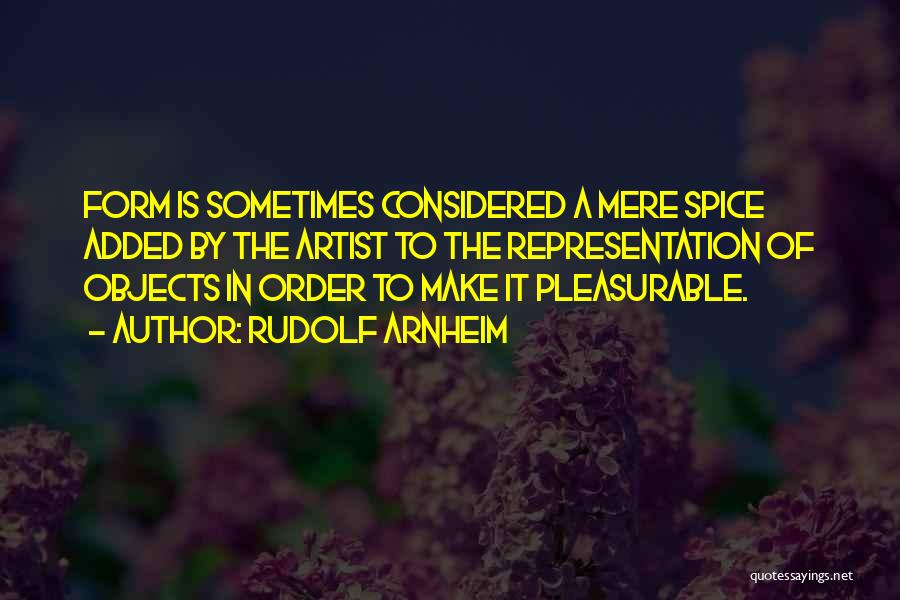 Rudolf Arnheim Quotes: Form Is Sometimes Considered A Mere Spice Added By The Artist To The Representation Of Objects In Order To Make