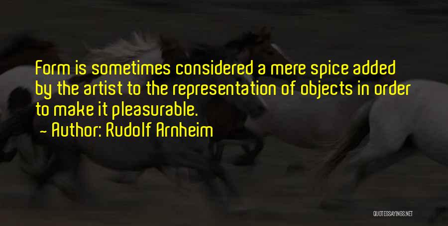 Rudolf Arnheim Quotes: Form Is Sometimes Considered A Mere Spice Added By The Artist To The Representation Of Objects In Order To Make