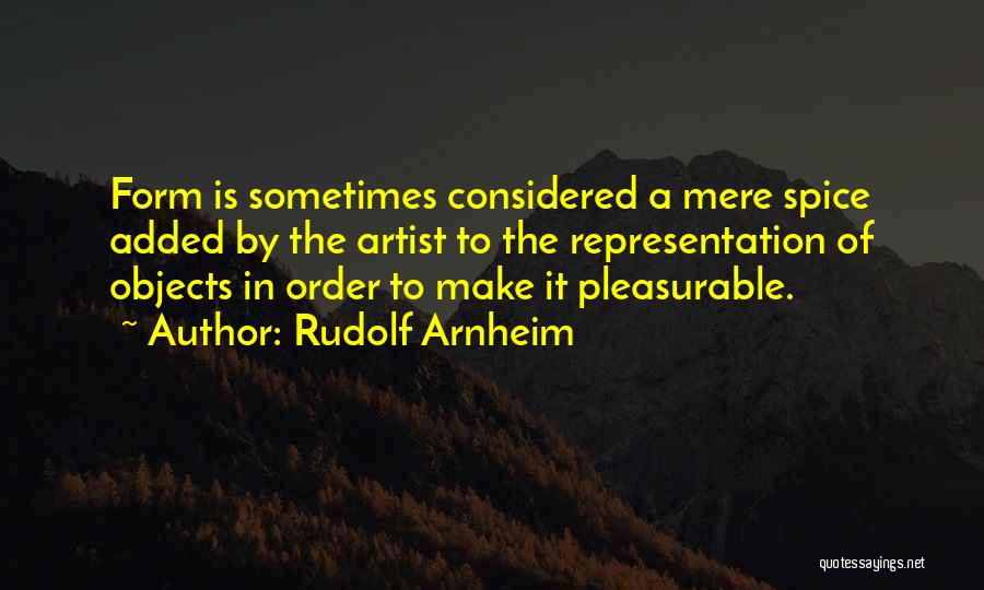 Rudolf Arnheim Quotes: Form Is Sometimes Considered A Mere Spice Added By The Artist To The Representation Of Objects In Order To Make