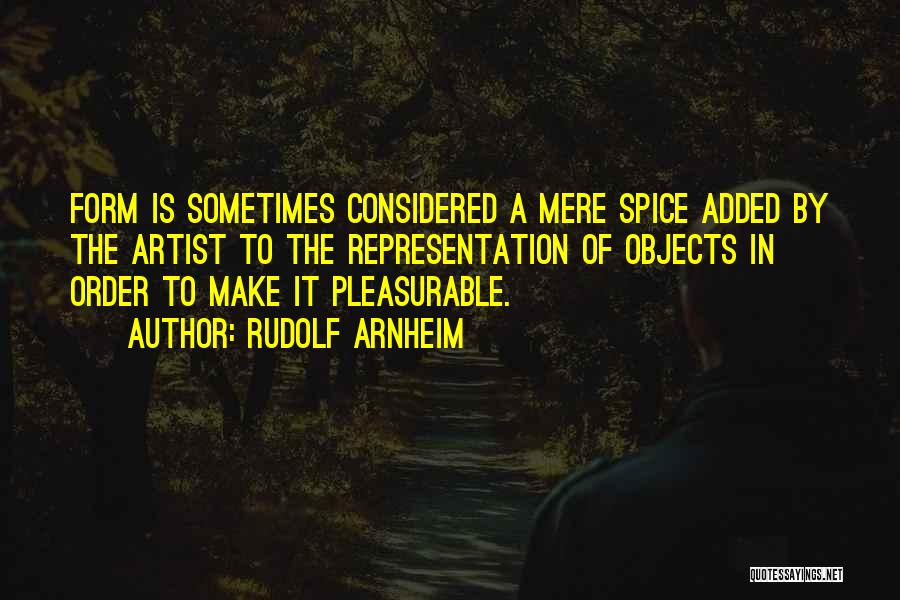 Rudolf Arnheim Quotes: Form Is Sometimes Considered A Mere Spice Added By The Artist To The Representation Of Objects In Order To Make