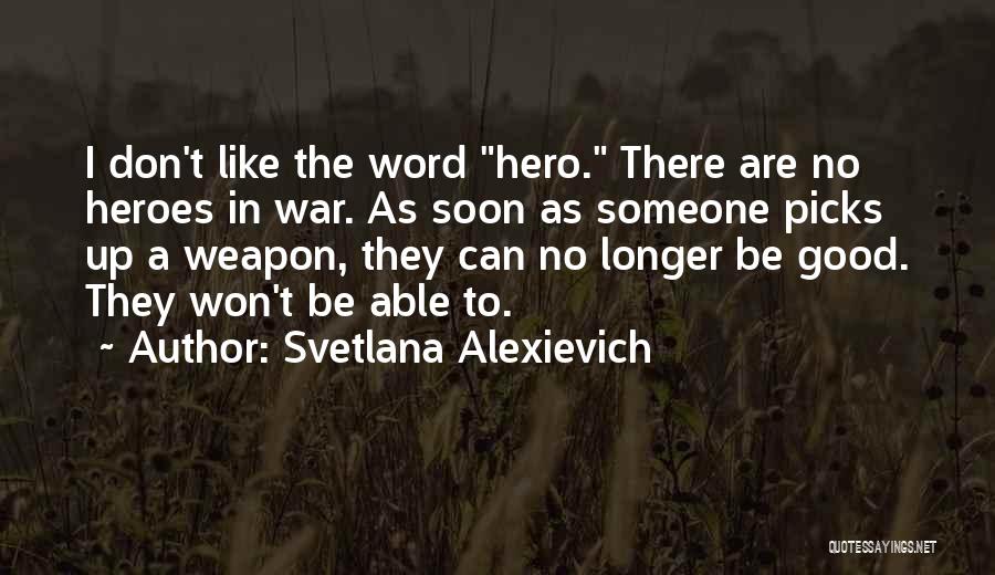 Svetlana Alexievich Quotes: I Don't Like The Word Hero. There Are No Heroes In War. As Soon As Someone Picks Up A Weapon,