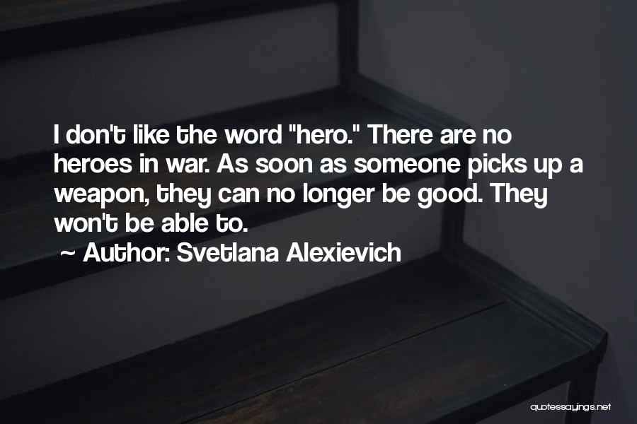 Svetlana Alexievich Quotes: I Don't Like The Word Hero. There Are No Heroes In War. As Soon As Someone Picks Up A Weapon,