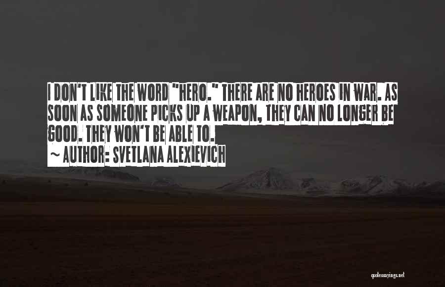 Svetlana Alexievich Quotes: I Don't Like The Word Hero. There Are No Heroes In War. As Soon As Someone Picks Up A Weapon,