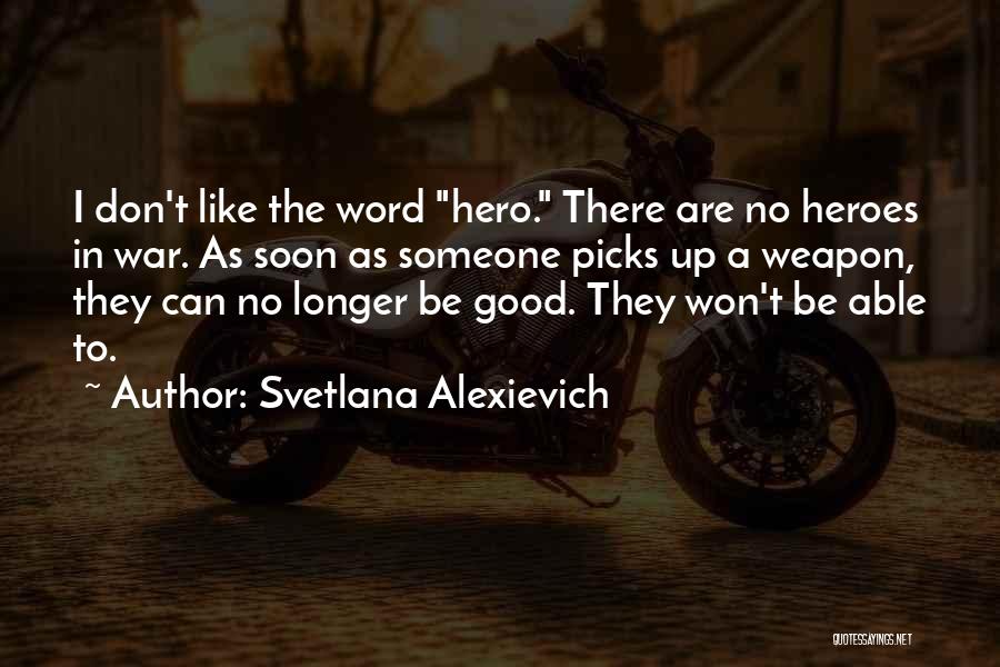 Svetlana Alexievich Quotes: I Don't Like The Word Hero. There Are No Heroes In War. As Soon As Someone Picks Up A Weapon,